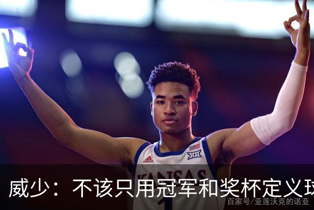 威少：不该只用冠军和奖杯定义球员的历史地位