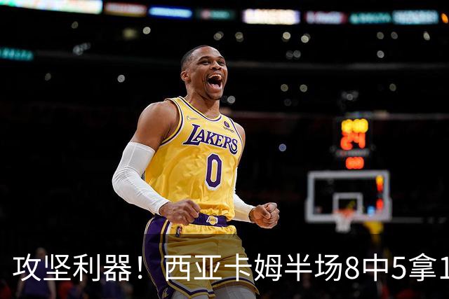 攻坚利器！西亚卡姆半场8中5拿15分4板 三分4中2